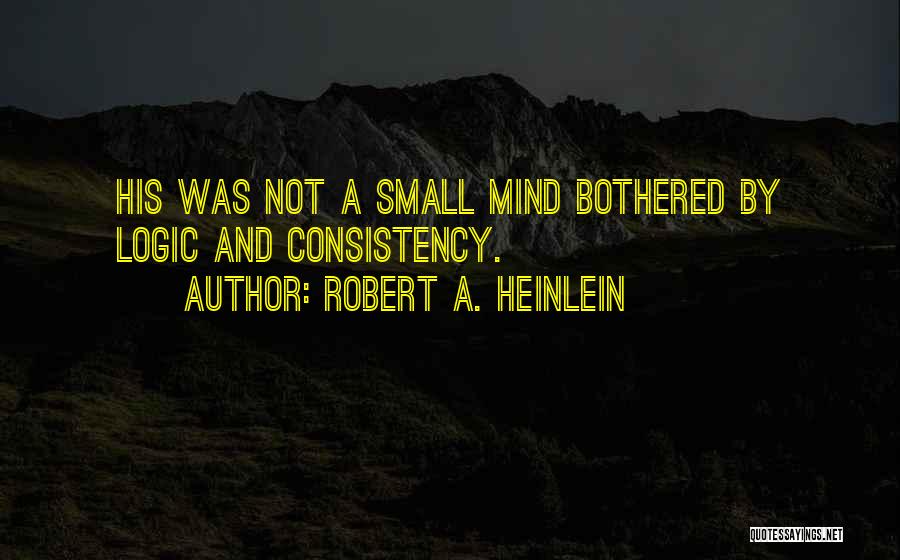 Robert A. Heinlein Quotes: His Was Not A Small Mind Bothered By Logic And Consistency.