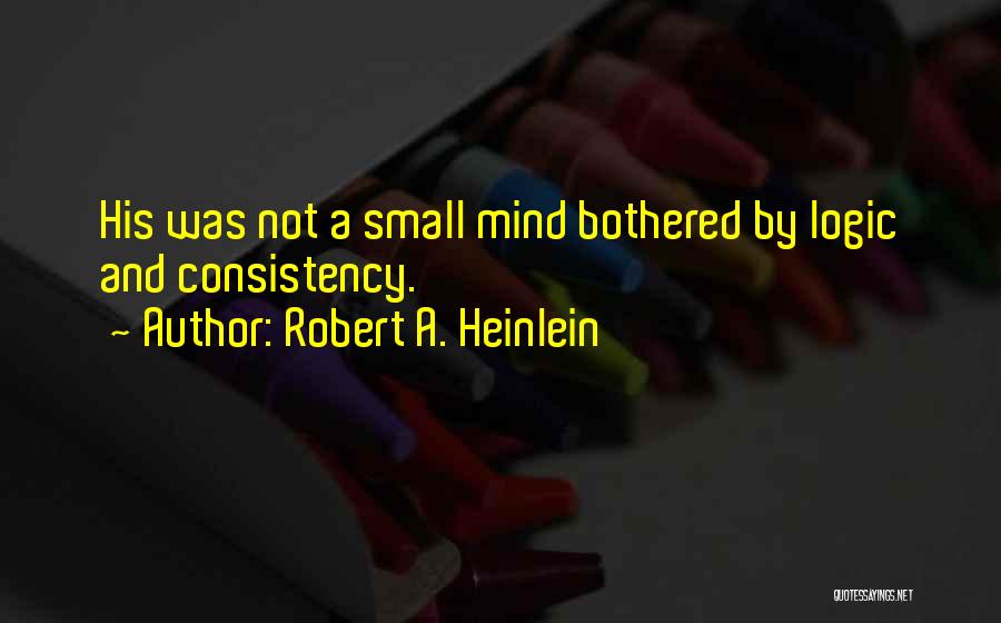 Robert A. Heinlein Quotes: His Was Not A Small Mind Bothered By Logic And Consistency.