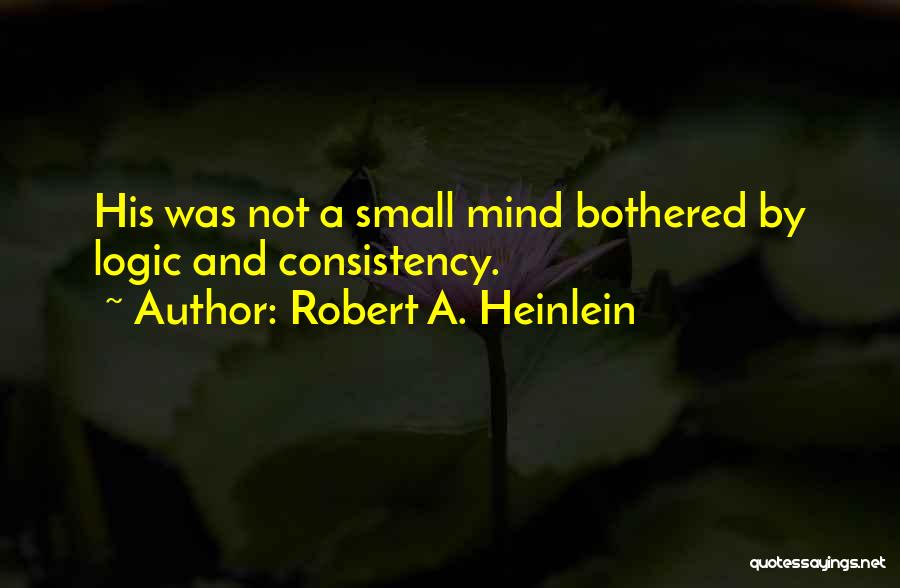 Robert A. Heinlein Quotes: His Was Not A Small Mind Bothered By Logic And Consistency.