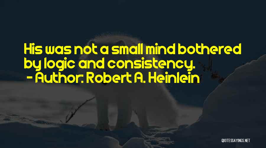 Robert A. Heinlein Quotes: His Was Not A Small Mind Bothered By Logic And Consistency.