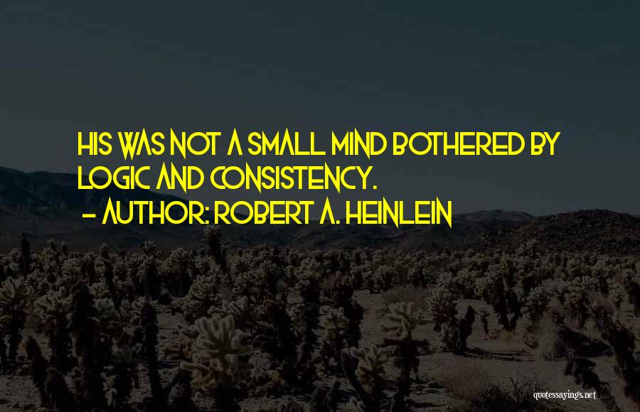Robert A. Heinlein Quotes: His Was Not A Small Mind Bothered By Logic And Consistency.