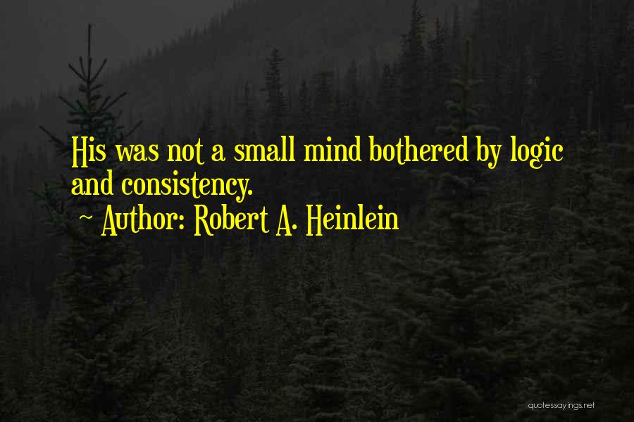 Robert A. Heinlein Quotes: His Was Not A Small Mind Bothered By Logic And Consistency.