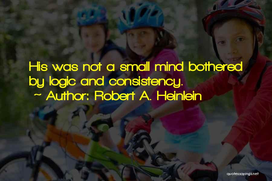 Robert A. Heinlein Quotes: His Was Not A Small Mind Bothered By Logic And Consistency.