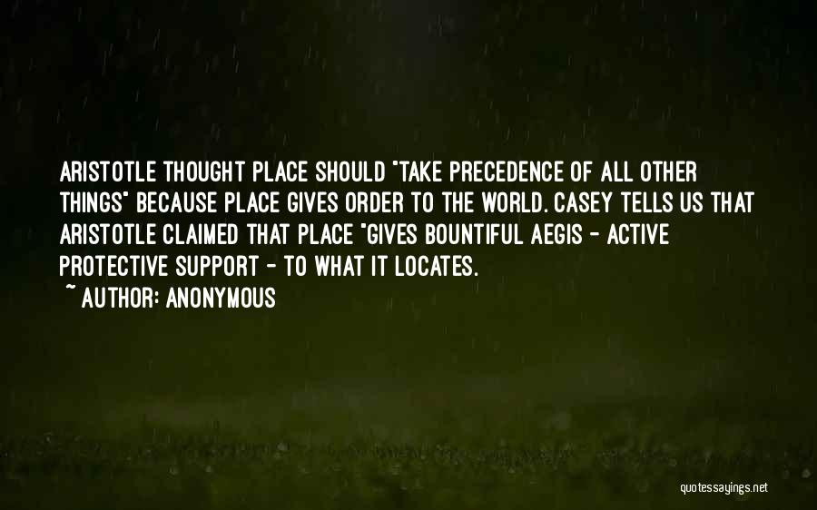 Anonymous Quotes: Aristotle Thought Place Should Take Precedence Of All Other Things Because Place Gives Order To The World. Casey Tells Us