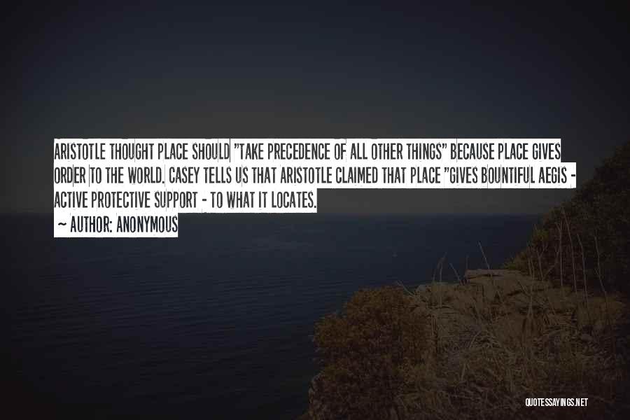 Anonymous Quotes: Aristotle Thought Place Should Take Precedence Of All Other Things Because Place Gives Order To The World. Casey Tells Us