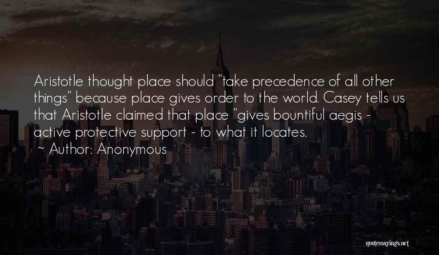 Anonymous Quotes: Aristotle Thought Place Should Take Precedence Of All Other Things Because Place Gives Order To The World. Casey Tells Us