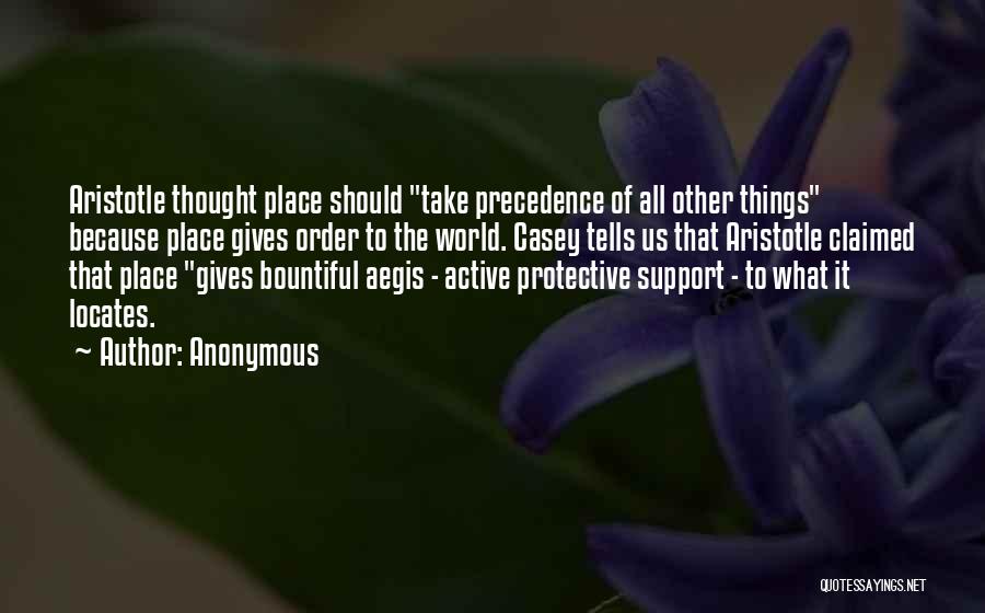 Anonymous Quotes: Aristotle Thought Place Should Take Precedence Of All Other Things Because Place Gives Order To The World. Casey Tells Us