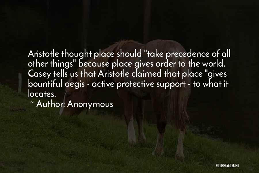 Anonymous Quotes: Aristotle Thought Place Should Take Precedence Of All Other Things Because Place Gives Order To The World. Casey Tells Us
