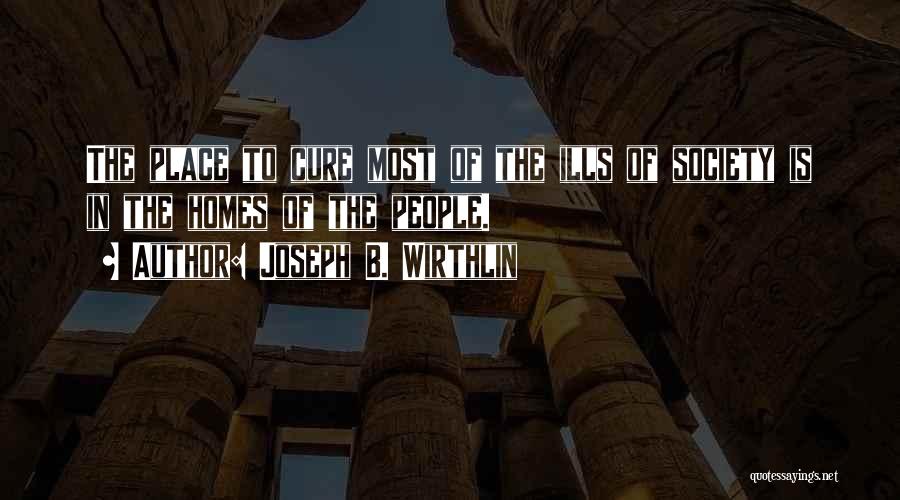 Joseph B. Wirthlin Quotes: The Place To Cure Most Of The Ills Of Society Is In The Homes Of The People.