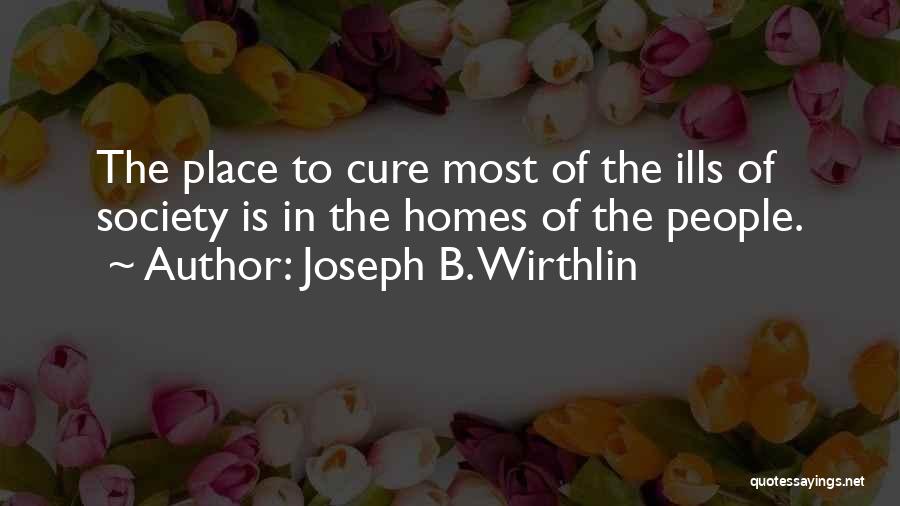Joseph B. Wirthlin Quotes: The Place To Cure Most Of The Ills Of Society Is In The Homes Of The People.