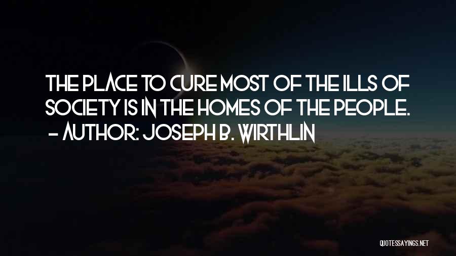 Joseph B. Wirthlin Quotes: The Place To Cure Most Of The Ills Of Society Is In The Homes Of The People.