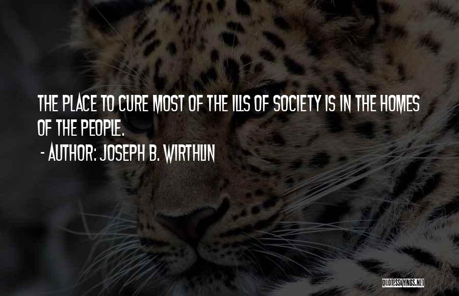 Joseph B. Wirthlin Quotes: The Place To Cure Most Of The Ills Of Society Is In The Homes Of The People.