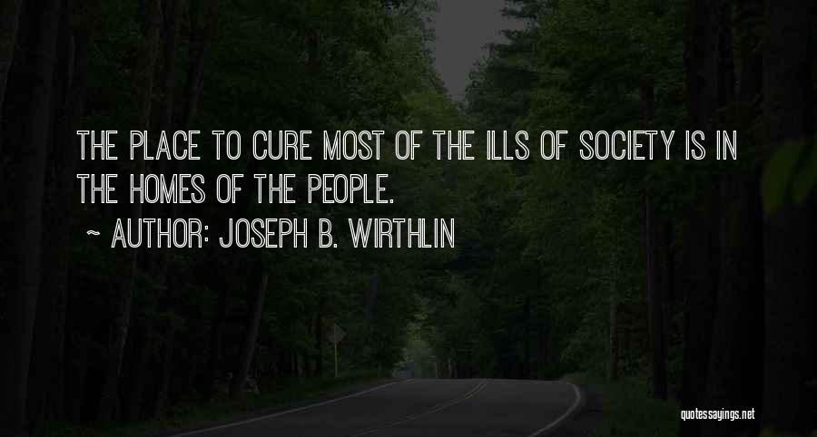 Joseph B. Wirthlin Quotes: The Place To Cure Most Of The Ills Of Society Is In The Homes Of The People.