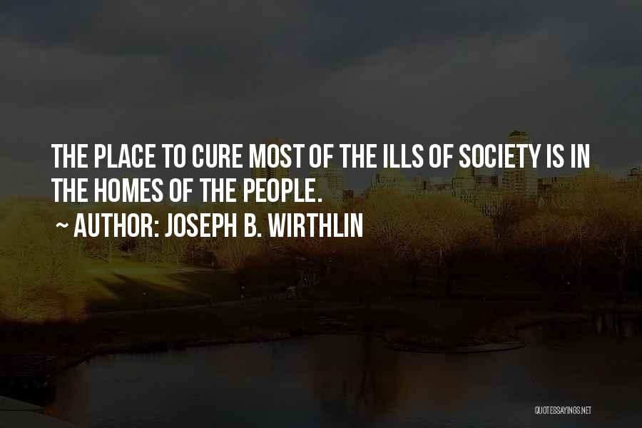 Joseph B. Wirthlin Quotes: The Place To Cure Most Of The Ills Of Society Is In The Homes Of The People.