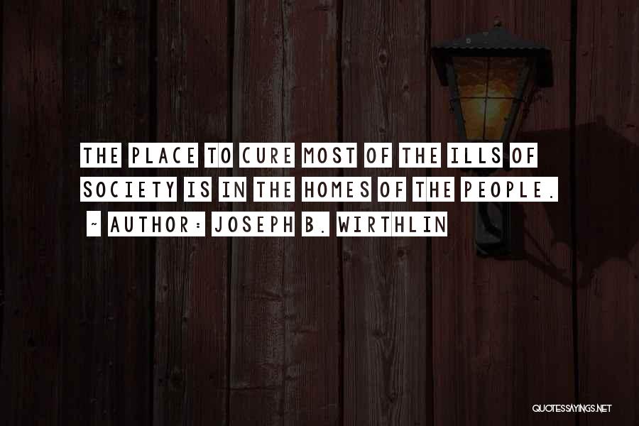 Joseph B. Wirthlin Quotes: The Place To Cure Most Of The Ills Of Society Is In The Homes Of The People.