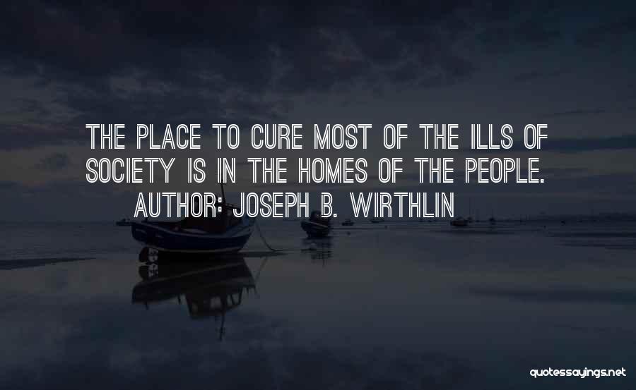 Joseph B. Wirthlin Quotes: The Place To Cure Most Of The Ills Of Society Is In The Homes Of The People.