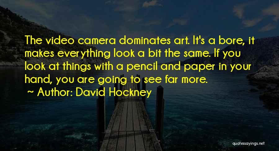 David Hockney Quotes: The Video Camera Dominates Art. It's A Bore, It Makes Everything Look A Bit The Same. If You Look At