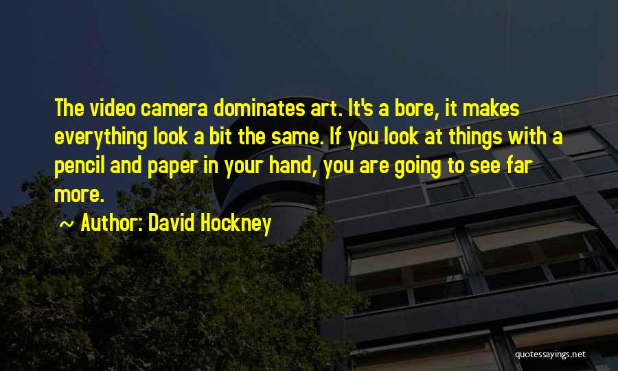 David Hockney Quotes: The Video Camera Dominates Art. It's A Bore, It Makes Everything Look A Bit The Same. If You Look At