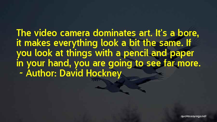 David Hockney Quotes: The Video Camera Dominates Art. It's A Bore, It Makes Everything Look A Bit The Same. If You Look At