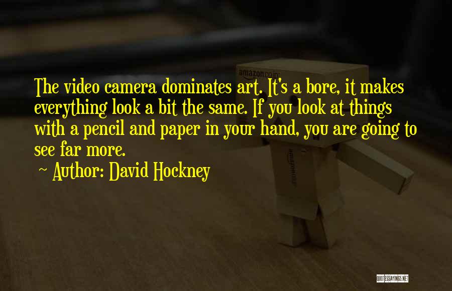 David Hockney Quotes: The Video Camera Dominates Art. It's A Bore, It Makes Everything Look A Bit The Same. If You Look At