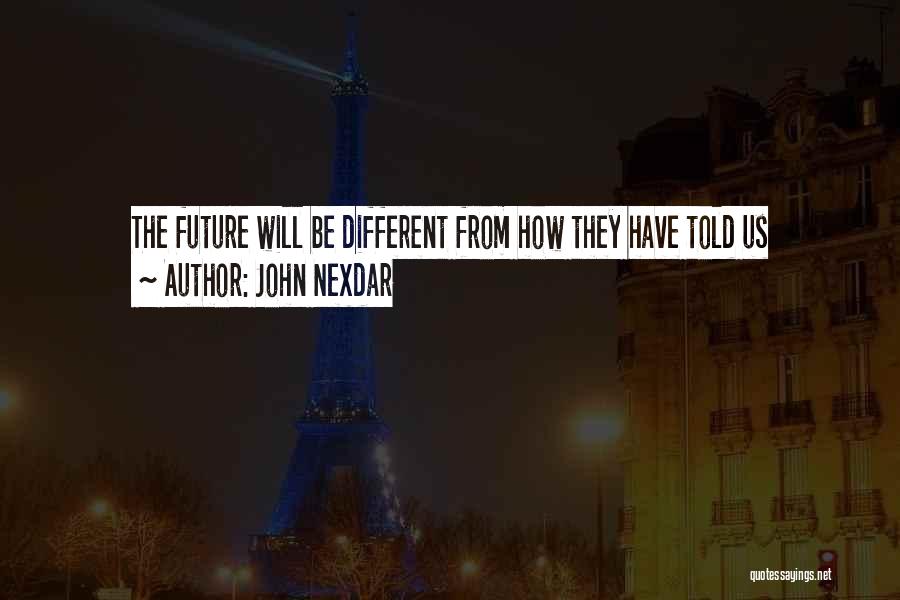 John Nexdar Quotes: The Future Will Be Different From How They Have Told Us