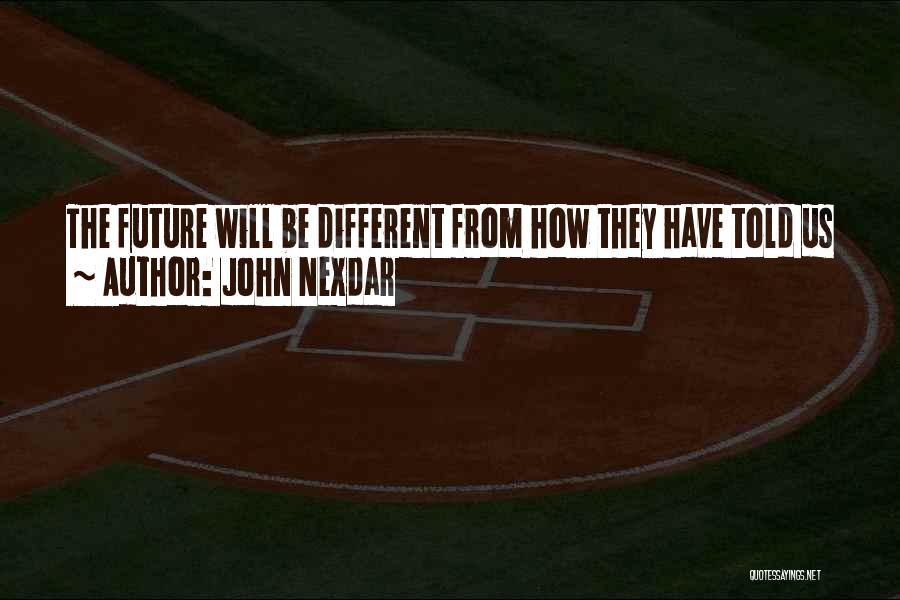 John Nexdar Quotes: The Future Will Be Different From How They Have Told Us