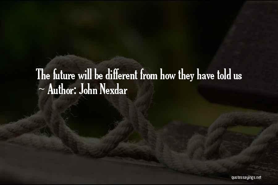 John Nexdar Quotes: The Future Will Be Different From How They Have Told Us