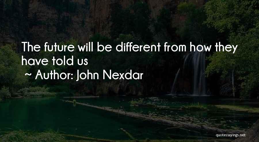 John Nexdar Quotes: The Future Will Be Different From How They Have Told Us