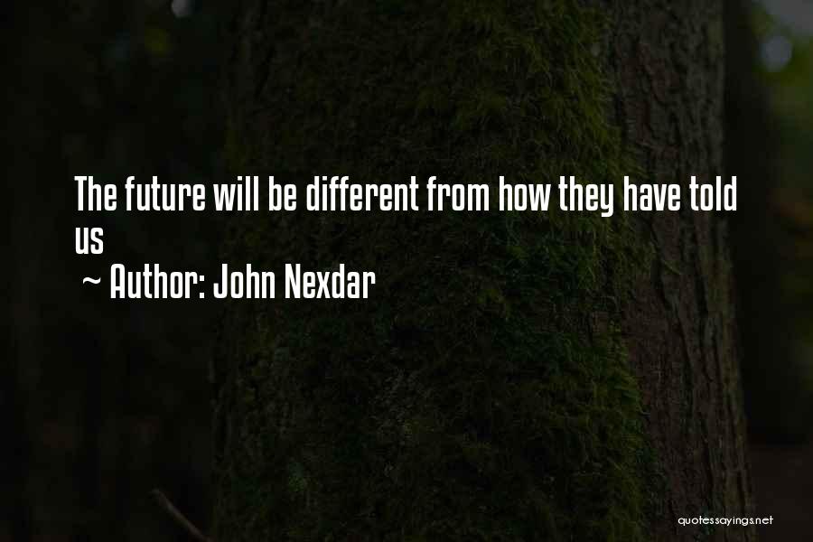 John Nexdar Quotes: The Future Will Be Different From How They Have Told Us