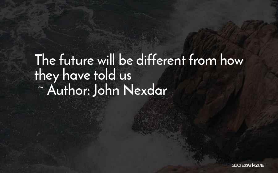 John Nexdar Quotes: The Future Will Be Different From How They Have Told Us