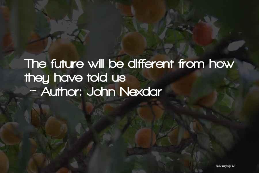 John Nexdar Quotes: The Future Will Be Different From How They Have Told Us
