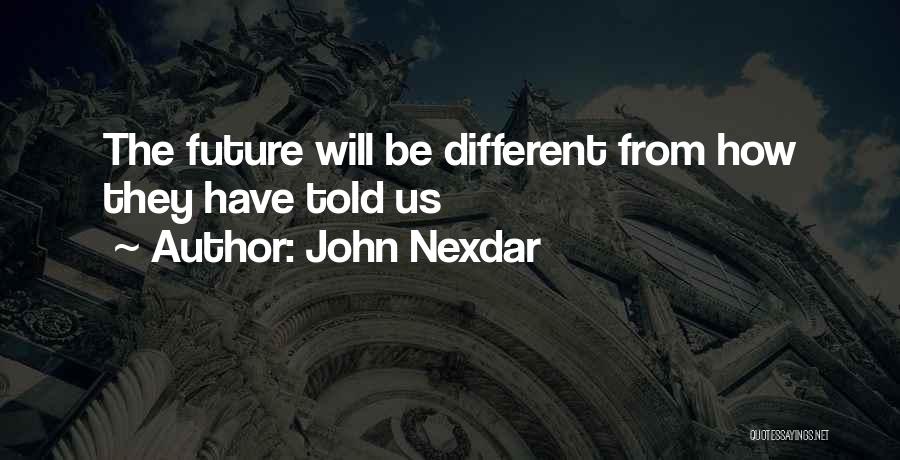 John Nexdar Quotes: The Future Will Be Different From How They Have Told Us