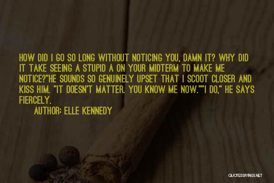 Elle Kennedy Quotes: How Did I Go So Long Without Noticing You, Damn It? Why Did It Take Seeing A Stupid A On