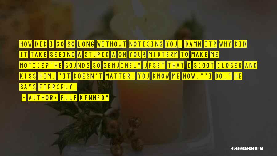 Elle Kennedy Quotes: How Did I Go So Long Without Noticing You, Damn It? Why Did It Take Seeing A Stupid A On