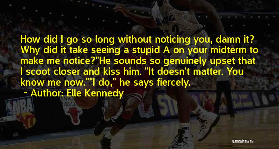 Elle Kennedy Quotes: How Did I Go So Long Without Noticing You, Damn It? Why Did It Take Seeing A Stupid A On