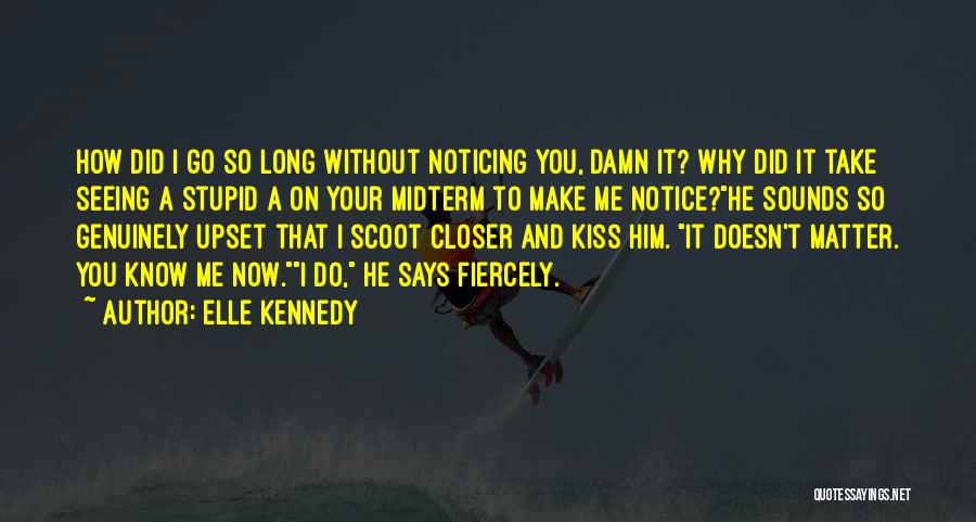 Elle Kennedy Quotes: How Did I Go So Long Without Noticing You, Damn It? Why Did It Take Seeing A Stupid A On