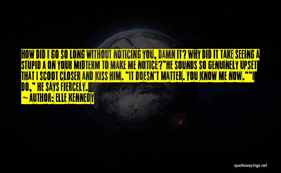 Elle Kennedy Quotes: How Did I Go So Long Without Noticing You, Damn It? Why Did It Take Seeing A Stupid A On