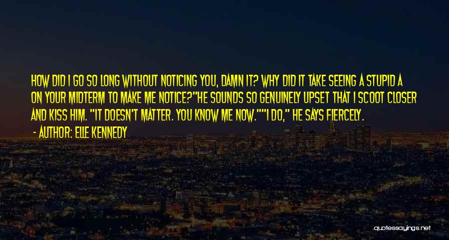 Elle Kennedy Quotes: How Did I Go So Long Without Noticing You, Damn It? Why Did It Take Seeing A Stupid A On