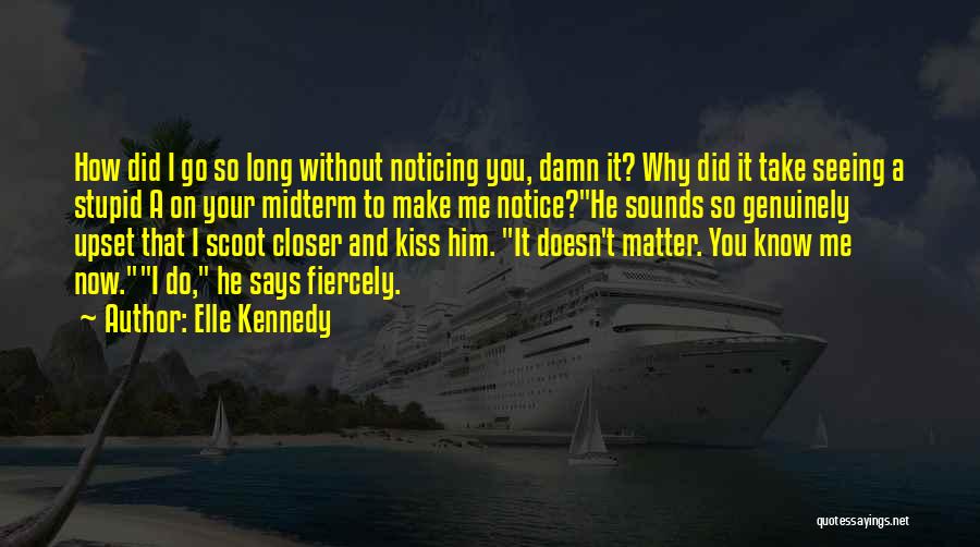 Elle Kennedy Quotes: How Did I Go So Long Without Noticing You, Damn It? Why Did It Take Seeing A Stupid A On