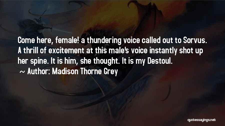 Madison Thorne Grey Quotes: Come Here, Female! A Thundering Voice Called Out To Sorvus. A Thrill Of Excitement At This Male's Voice Instantly Shot