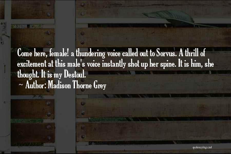 Madison Thorne Grey Quotes: Come Here, Female! A Thundering Voice Called Out To Sorvus. A Thrill Of Excitement At This Male's Voice Instantly Shot