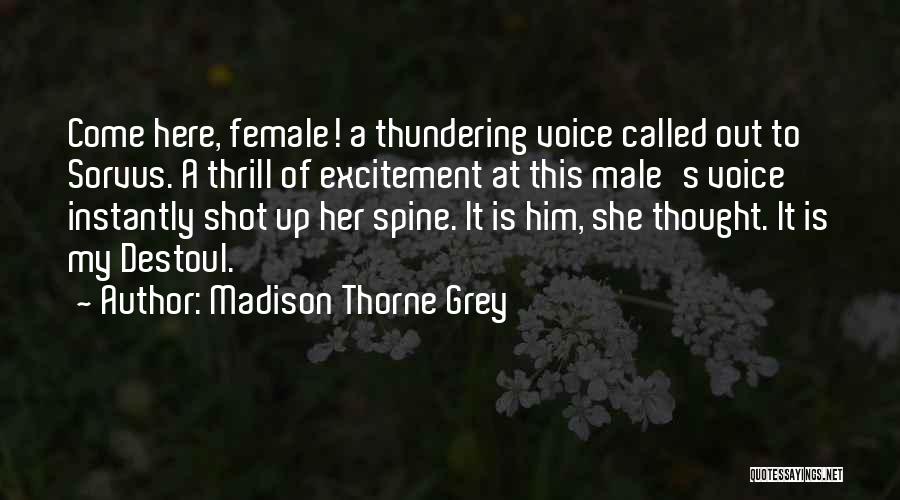 Madison Thorne Grey Quotes: Come Here, Female! A Thundering Voice Called Out To Sorvus. A Thrill Of Excitement At This Male's Voice Instantly Shot