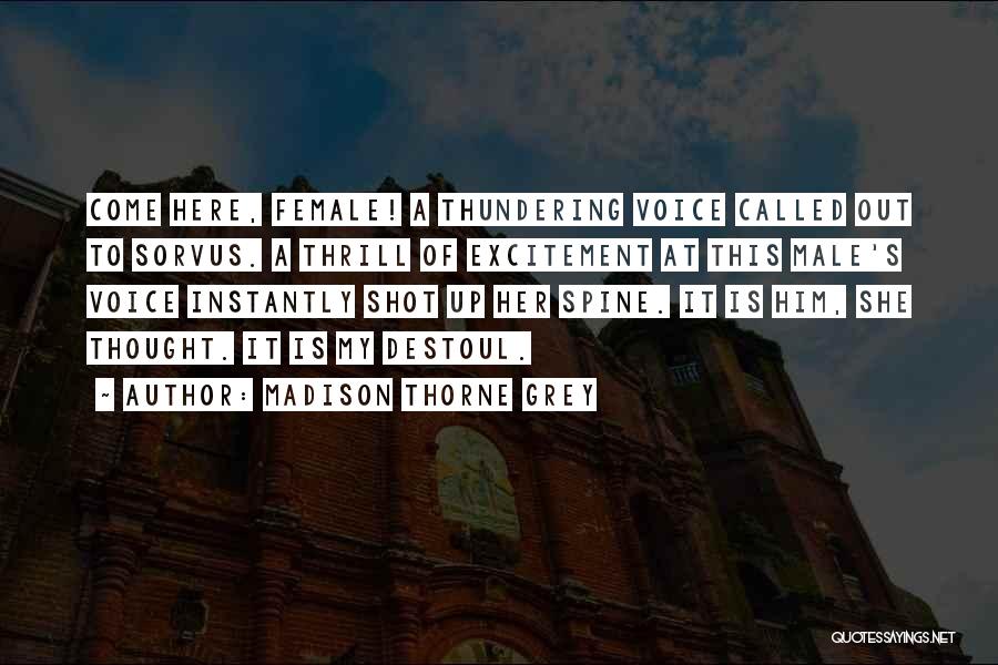 Madison Thorne Grey Quotes: Come Here, Female! A Thundering Voice Called Out To Sorvus. A Thrill Of Excitement At This Male's Voice Instantly Shot