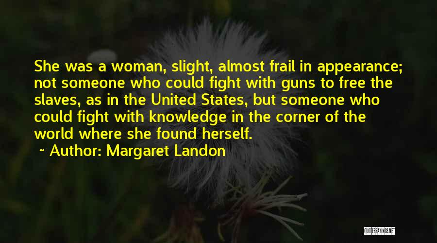 Margaret Landon Quotes: She Was A Woman, Slight, Almost Frail In Appearance; Not Someone Who Could Fight With Guns To Free The Slaves,