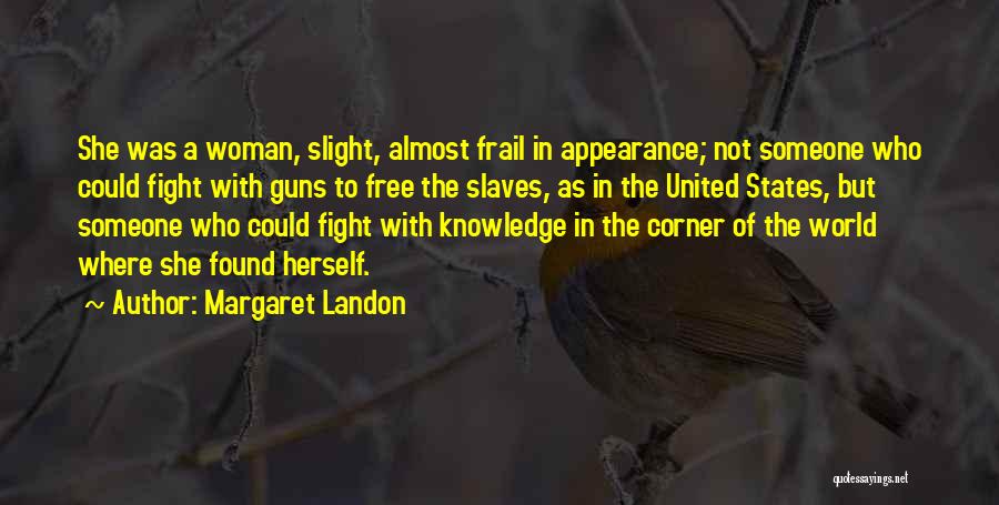 Margaret Landon Quotes: She Was A Woman, Slight, Almost Frail In Appearance; Not Someone Who Could Fight With Guns To Free The Slaves,