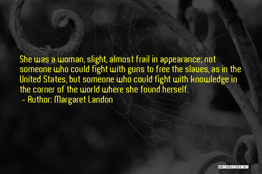 Margaret Landon Quotes: She Was A Woman, Slight, Almost Frail In Appearance; Not Someone Who Could Fight With Guns To Free The Slaves,