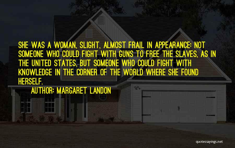 Margaret Landon Quotes: She Was A Woman, Slight, Almost Frail In Appearance; Not Someone Who Could Fight With Guns To Free The Slaves,