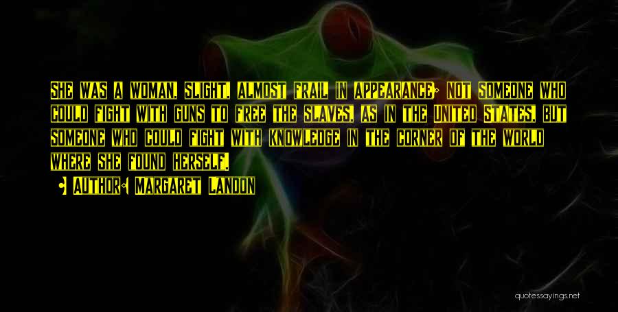 Margaret Landon Quotes: She Was A Woman, Slight, Almost Frail In Appearance; Not Someone Who Could Fight With Guns To Free The Slaves,
