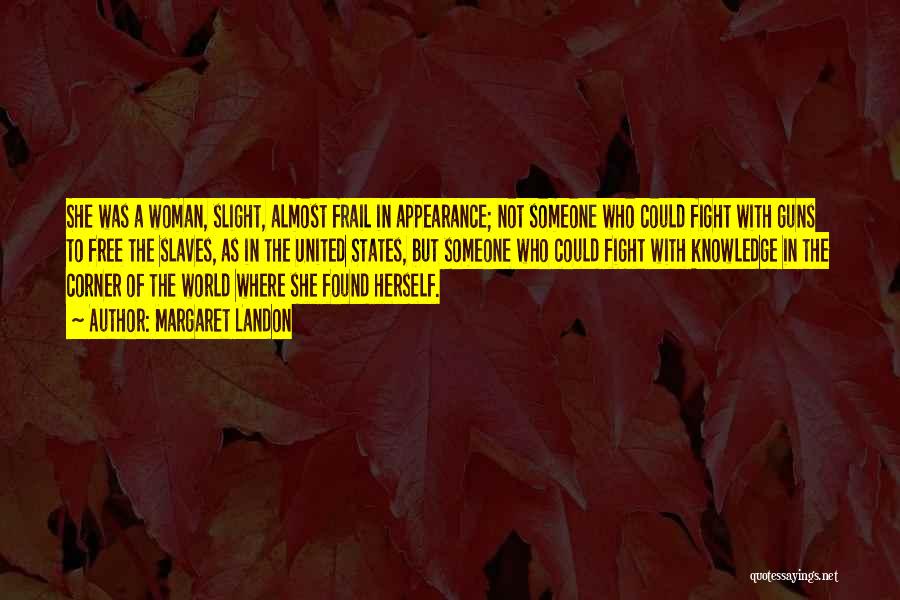 Margaret Landon Quotes: She Was A Woman, Slight, Almost Frail In Appearance; Not Someone Who Could Fight With Guns To Free The Slaves,