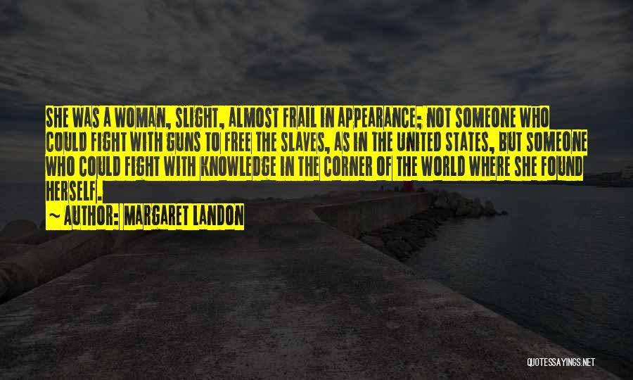 Margaret Landon Quotes: She Was A Woman, Slight, Almost Frail In Appearance; Not Someone Who Could Fight With Guns To Free The Slaves,